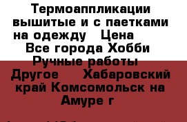 Термоаппликации вышитые и с паетками на одежду › Цена ­ 50 - Все города Хобби. Ручные работы » Другое   . Хабаровский край,Комсомольск-на-Амуре г.